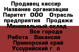 Продавец-кассир › Название организации ­ Паритет, ООО › Отрасль предприятия ­ Продажи › Минимальный оклад ­ 18 000 - Все города Работа » Вакансии   . Приморский край,Уссурийский г. о. 